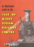 An Illustrated Guide to the Isle of Wight Steam Railway Centre  by HASTINGS, T. E.; NEWMAN, R.J.; PERRY, D.J. & WHITLAM, I.